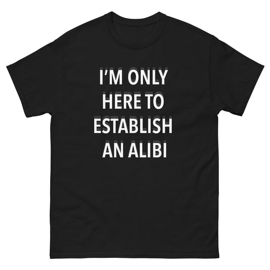 "I'm only here to establish an alibi" T-shirt