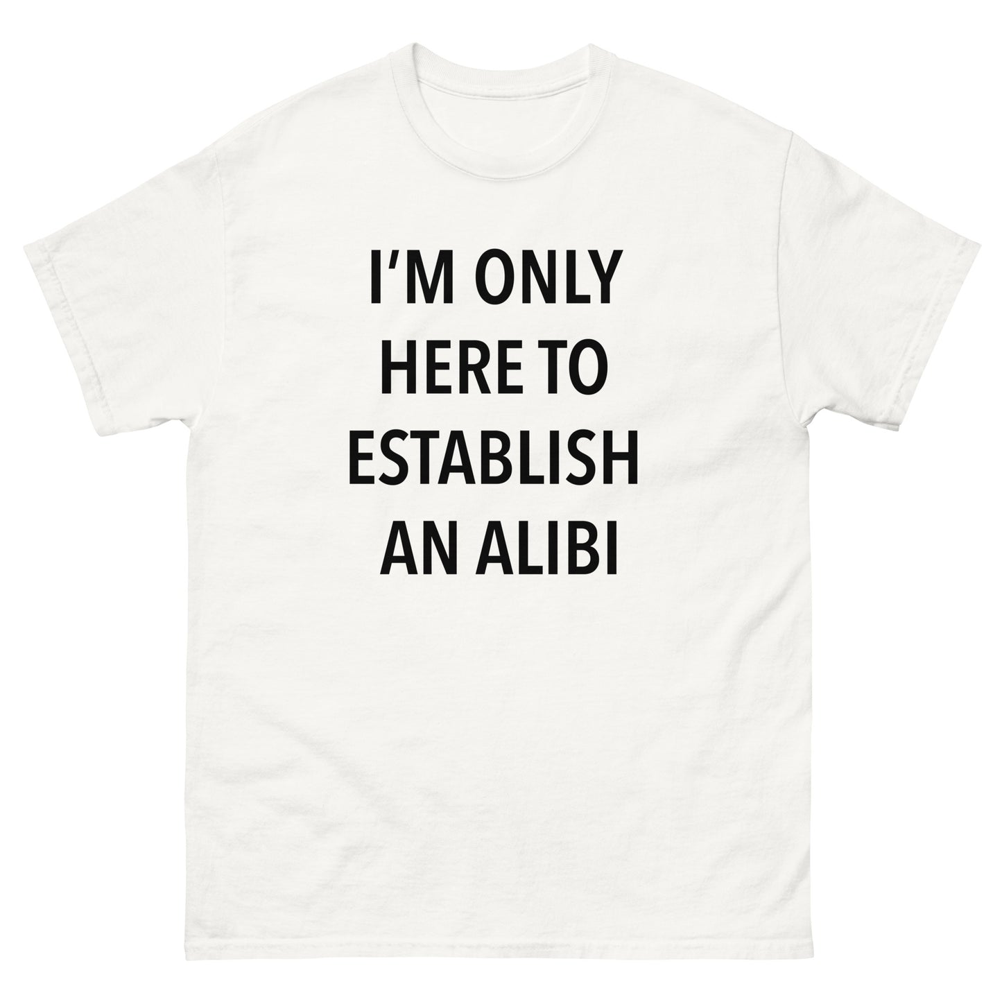 "I'm only here to establish an alibi" T-shirt